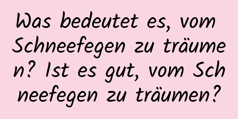 Was bedeutet es, vom Schneefegen zu träumen? Ist es gut, vom Schneefegen zu träumen?