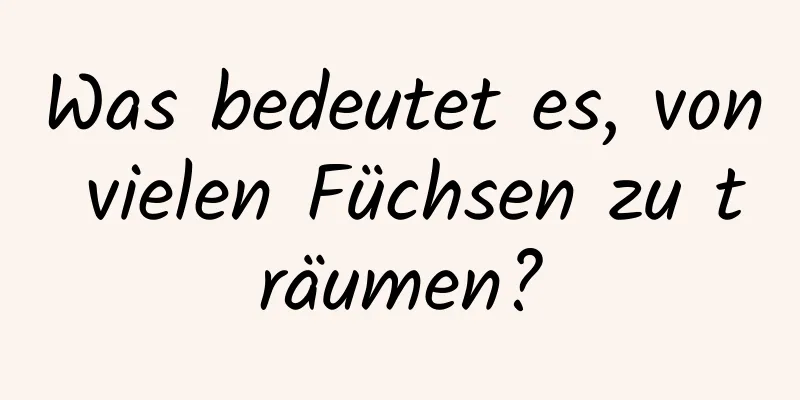 Was bedeutet es, von vielen Füchsen zu träumen?