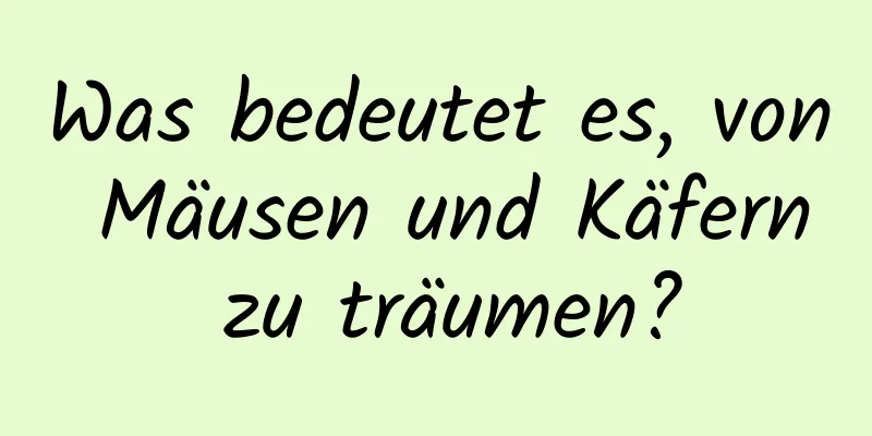 Was bedeutet es, von Mäusen und Käfern zu träumen?