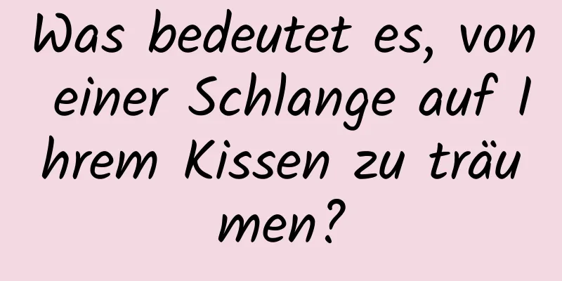 Was bedeutet es, von einer Schlange auf Ihrem Kissen zu träumen?