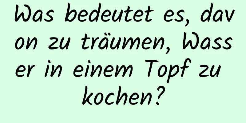 Was bedeutet es, davon zu träumen, Wasser in einem Topf zu kochen?