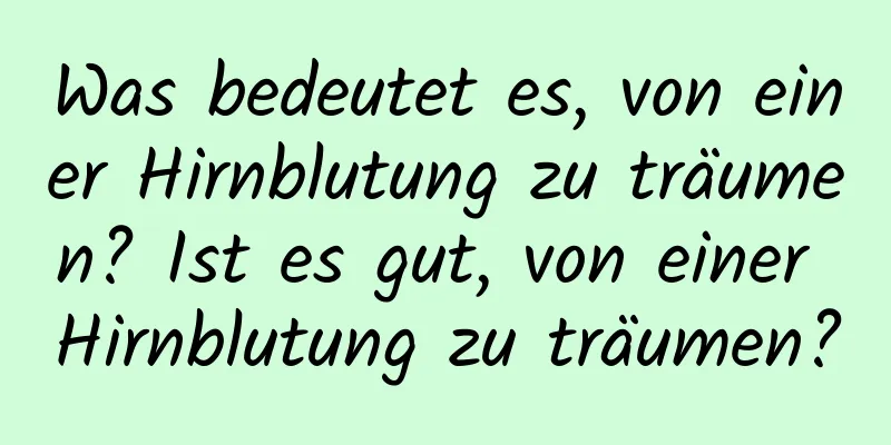 Was bedeutet es, von einer Hirnblutung zu träumen? Ist es gut, von einer Hirnblutung zu träumen?