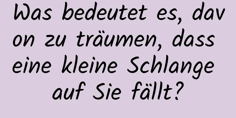 Was bedeutet es, davon zu träumen, dass eine kleine Schlange auf Sie fällt?