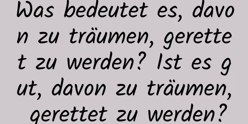 Was bedeutet es, davon zu träumen, gerettet zu werden? Ist es gut, davon zu träumen, gerettet zu werden?