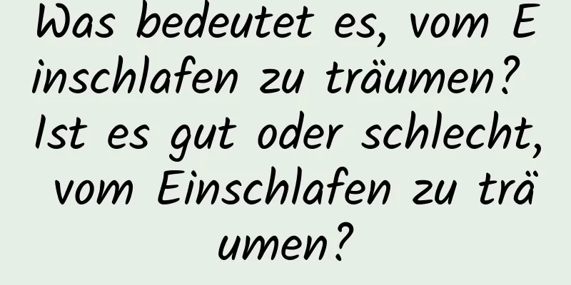 Was bedeutet es, vom Einschlafen zu träumen? Ist es gut oder schlecht, vom Einschlafen zu träumen?