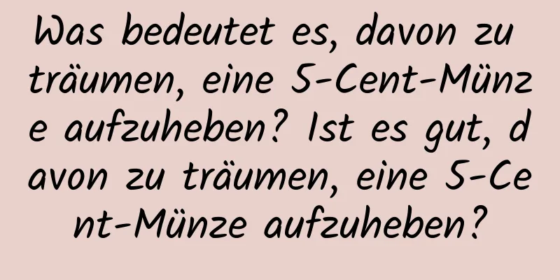 Was bedeutet es, davon zu träumen, eine 5-Cent-Münze aufzuheben? Ist es gut, davon zu träumen, eine 5-Cent-Münze aufzuheben?