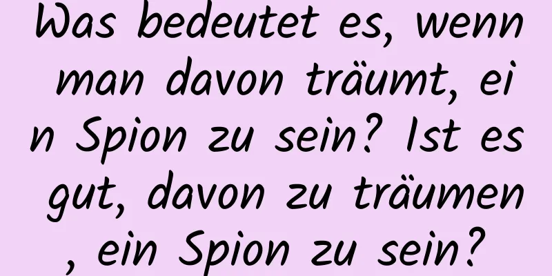 Was bedeutet es, wenn man davon träumt, ein Spion zu sein? Ist es gut, davon zu träumen, ein Spion zu sein?