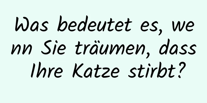 Was bedeutet es, wenn Sie träumen, dass Ihre Katze stirbt?