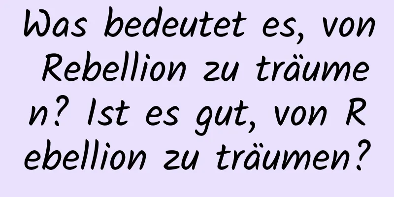 Was bedeutet es, von Rebellion zu träumen? Ist es gut, von Rebellion zu träumen?