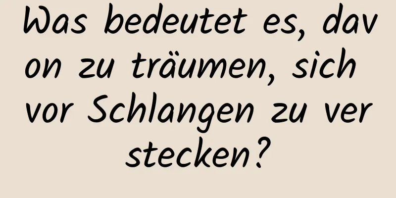 Was bedeutet es, davon zu träumen, sich vor Schlangen zu verstecken?