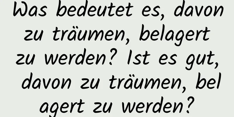 Was bedeutet es, davon zu träumen, belagert zu werden? Ist es gut, davon zu träumen, belagert zu werden?