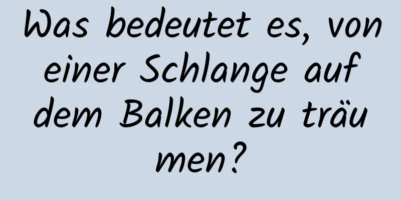 Was bedeutet es, von einer Schlange auf dem Balken zu träumen?