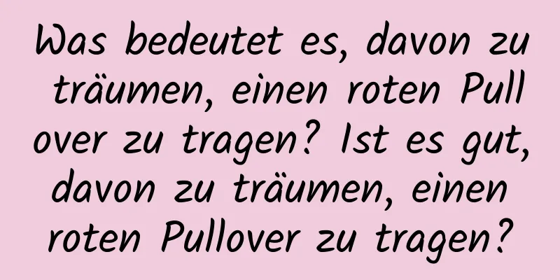 Was bedeutet es, davon zu träumen, einen roten Pullover zu tragen? Ist es gut, davon zu träumen, einen roten Pullover zu tragen?