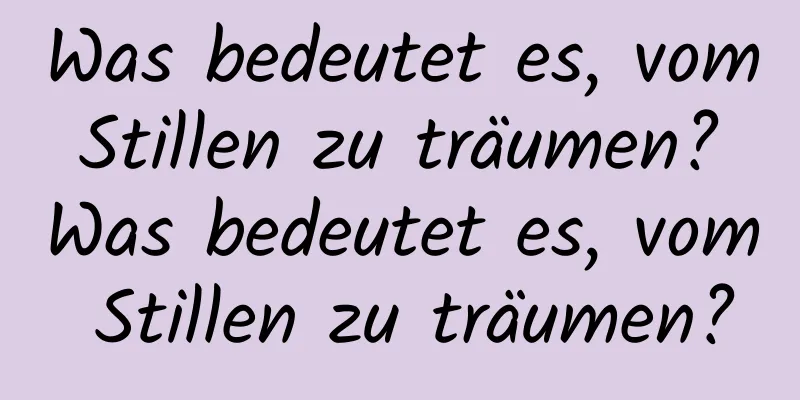 Was bedeutet es, vom Stillen zu träumen? Was bedeutet es, vom Stillen zu träumen?