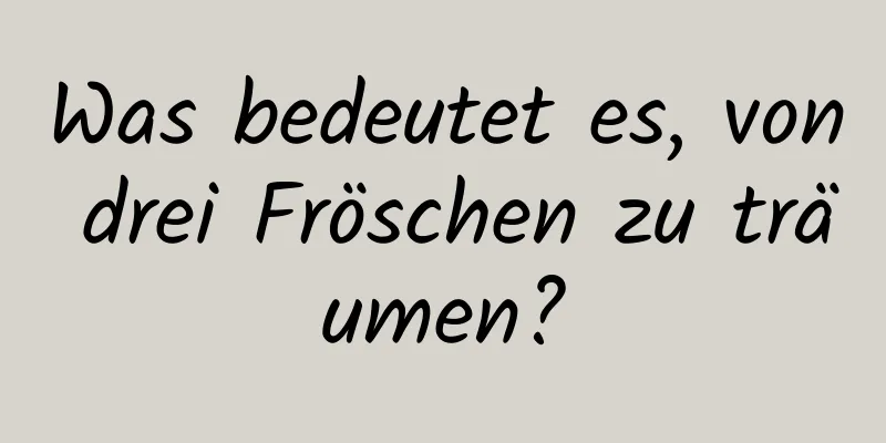 Was bedeutet es, von drei Fröschen zu träumen?