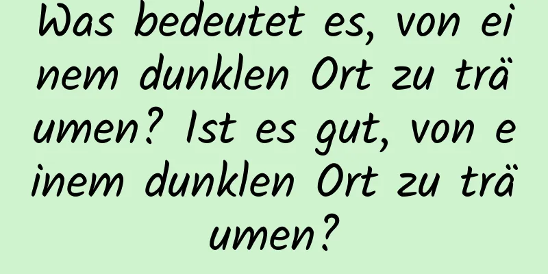 Was bedeutet es, von einem dunklen Ort zu träumen? Ist es gut, von einem dunklen Ort zu träumen?