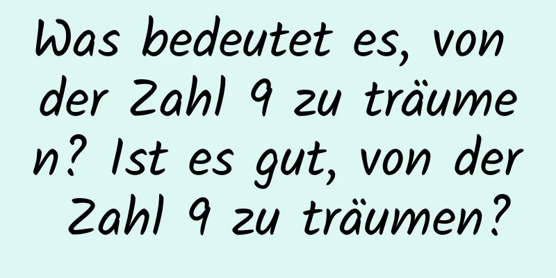 Was bedeutet es, von der Zahl 9 zu träumen? Ist es gut, von der Zahl 9 zu träumen?