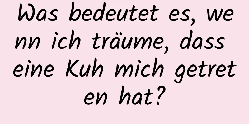 Was bedeutet es, wenn ich träume, dass eine Kuh mich getreten hat?