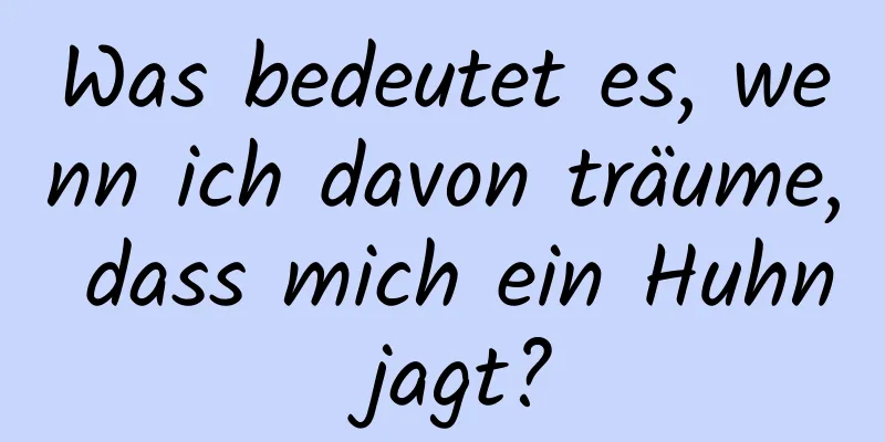 Was bedeutet es, wenn ich davon träume, dass mich ein Huhn jagt?