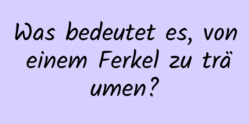 Was bedeutet es, von einem Ferkel zu träumen?