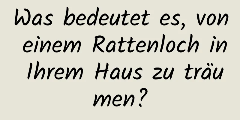 Was bedeutet es, von einem Rattenloch in Ihrem Haus zu träumen?