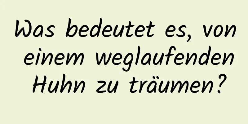 Was bedeutet es, von einem weglaufenden Huhn zu träumen?