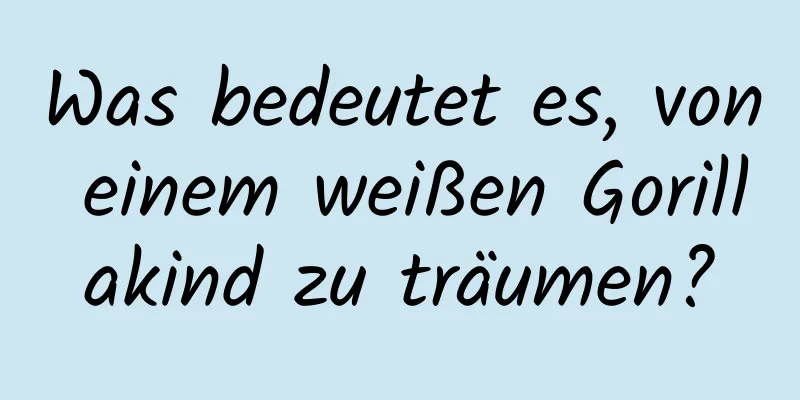 Was bedeutet es, von einem weißen Gorillakind zu träumen?