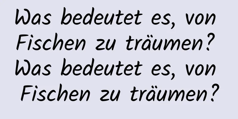 Was bedeutet es, von Fischen zu träumen? Was bedeutet es, von Fischen zu träumen?