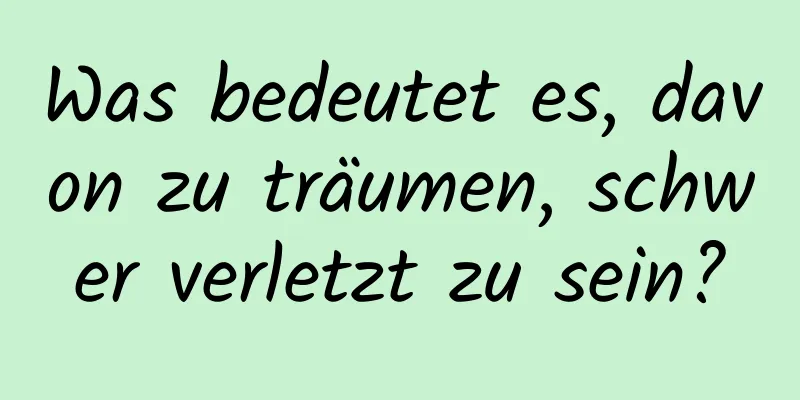 Was bedeutet es, davon zu träumen, schwer verletzt zu sein?