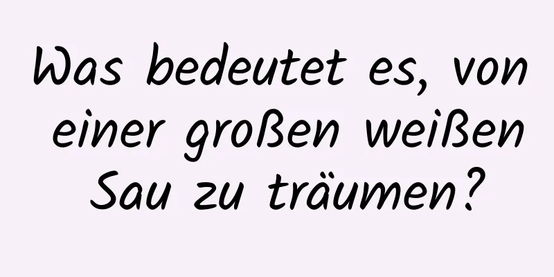 Was bedeutet es, von einer großen weißen Sau zu träumen?