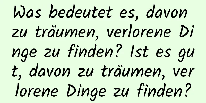 Was bedeutet es, davon zu träumen, verlorene Dinge zu finden? Ist es gut, davon zu träumen, verlorene Dinge zu finden?