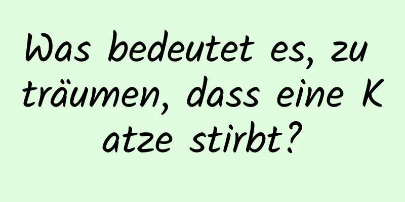 Was bedeutet es, zu träumen, dass eine Katze stirbt?