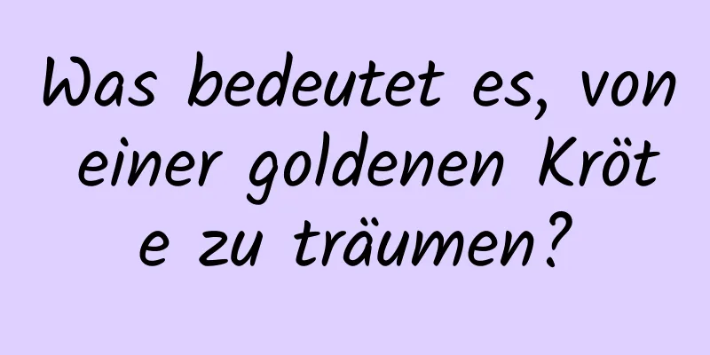 Was bedeutet es, von einer goldenen Kröte zu träumen?