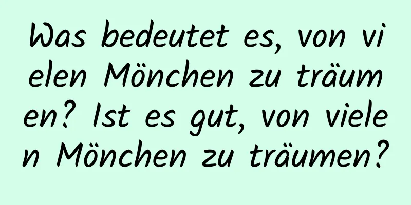 Was bedeutet es, von vielen Mönchen zu träumen? Ist es gut, von vielen Mönchen zu träumen?