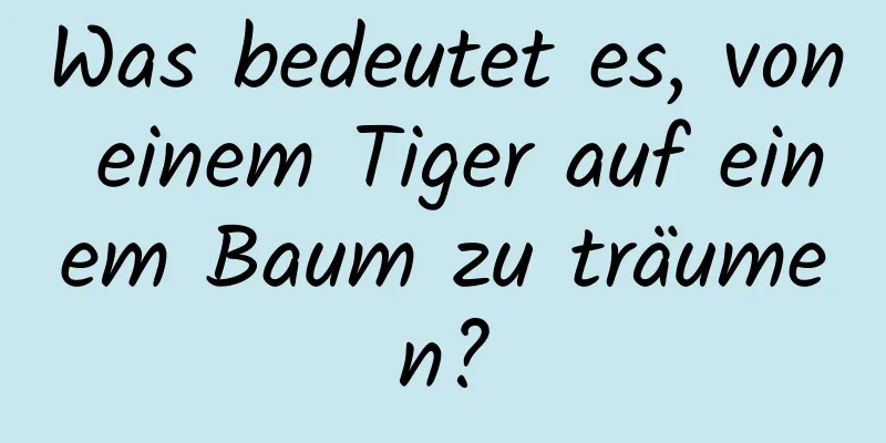 Was bedeutet es, von einem Tiger auf einem Baum zu träumen?