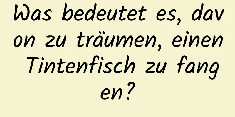 Was bedeutet es, davon zu träumen, einen Tintenfisch zu fangen?