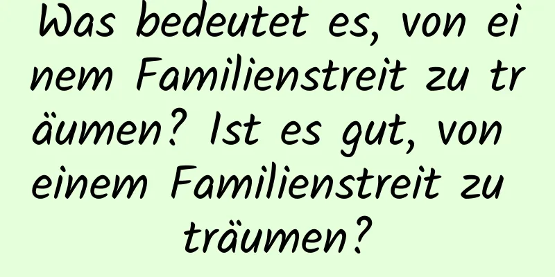 Was bedeutet es, von einem Familienstreit zu träumen? Ist es gut, von einem Familienstreit zu träumen?