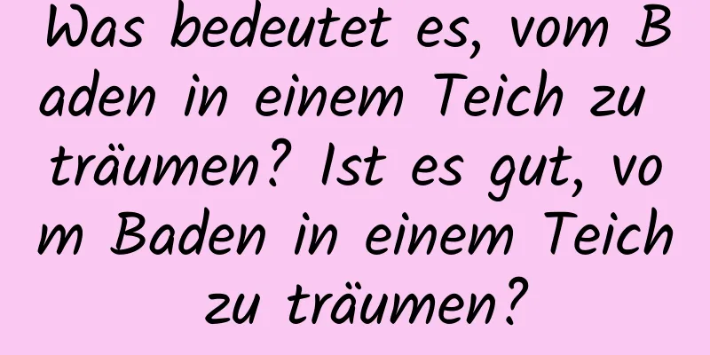 Was bedeutet es, vom Baden in einem Teich zu träumen? Ist es gut, vom Baden in einem Teich zu träumen?