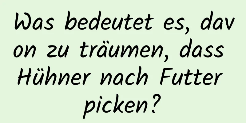 Was bedeutet es, davon zu träumen, dass Hühner nach Futter picken?