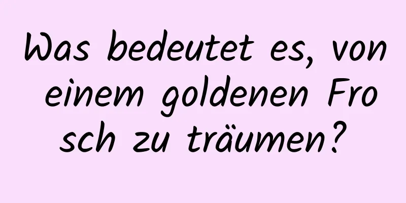 Was bedeutet es, von einem goldenen Frosch zu träumen?