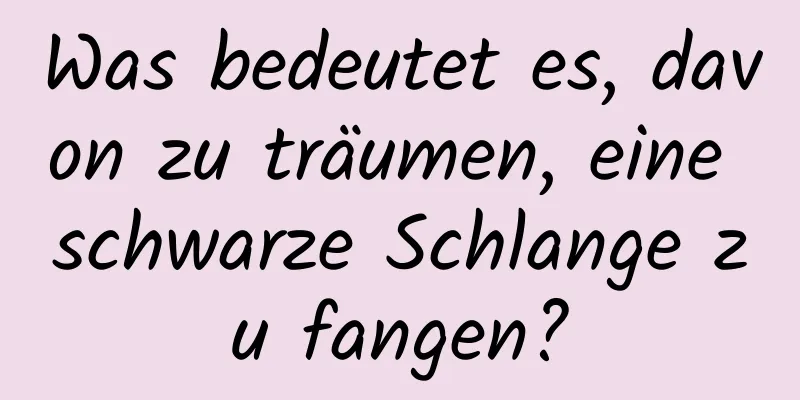 Was bedeutet es, davon zu träumen, eine schwarze Schlange zu fangen?