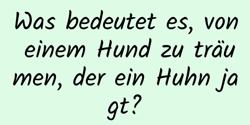 Was bedeutet es, von einem Hund zu träumen, der ein Huhn jagt?