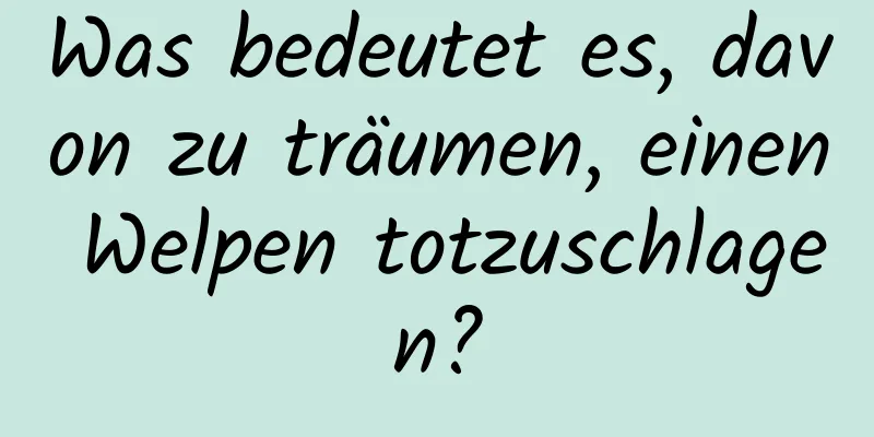 Was bedeutet es, davon zu träumen, einen Welpen totzuschlagen?