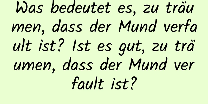 Was bedeutet es, zu träumen, dass der Mund verfault ist? Ist es gut, zu träumen, dass der Mund verfault ist?