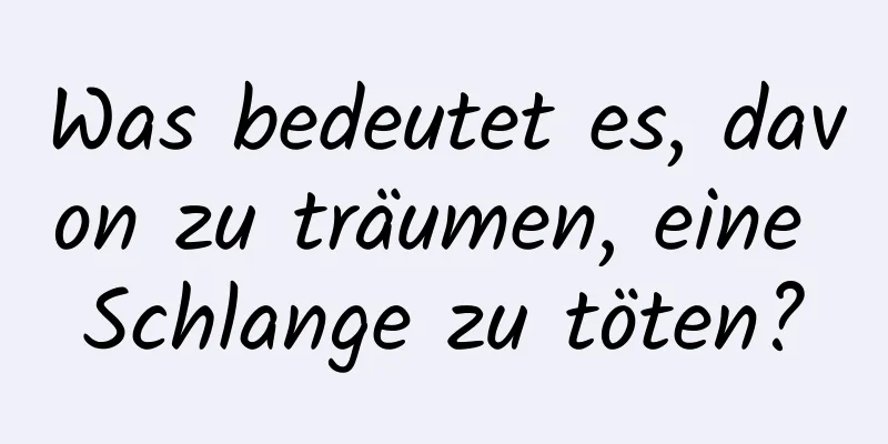 Was bedeutet es, davon zu träumen, eine Schlange zu töten?