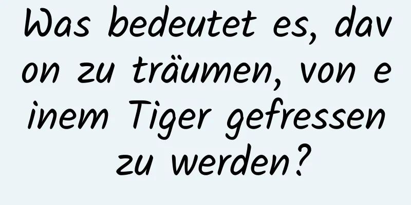 Was bedeutet es, davon zu träumen, von einem Tiger gefressen zu werden?