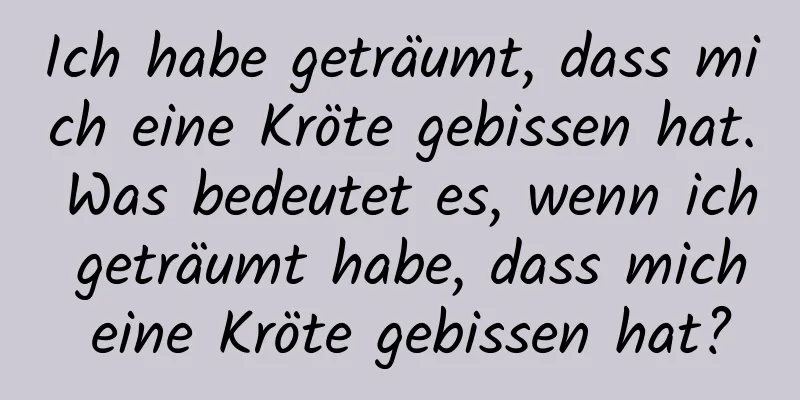 Ich habe geträumt, dass mich eine Kröte gebissen hat. Was bedeutet es, wenn ich geträumt habe, dass mich eine Kröte gebissen hat?