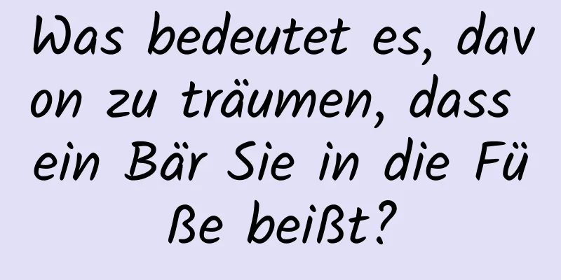 Was bedeutet es, davon zu träumen, dass ein Bär Sie in die Füße beißt?