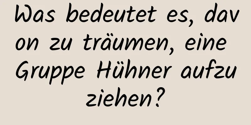 Was bedeutet es, davon zu träumen, eine Gruppe Hühner aufzuziehen?