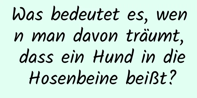 Was bedeutet es, wenn man davon träumt, dass ein Hund in die Hosenbeine beißt?